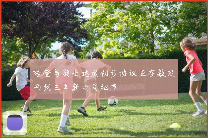 哈登与骑士达成初步协议正在敲定两到三年新合同细节