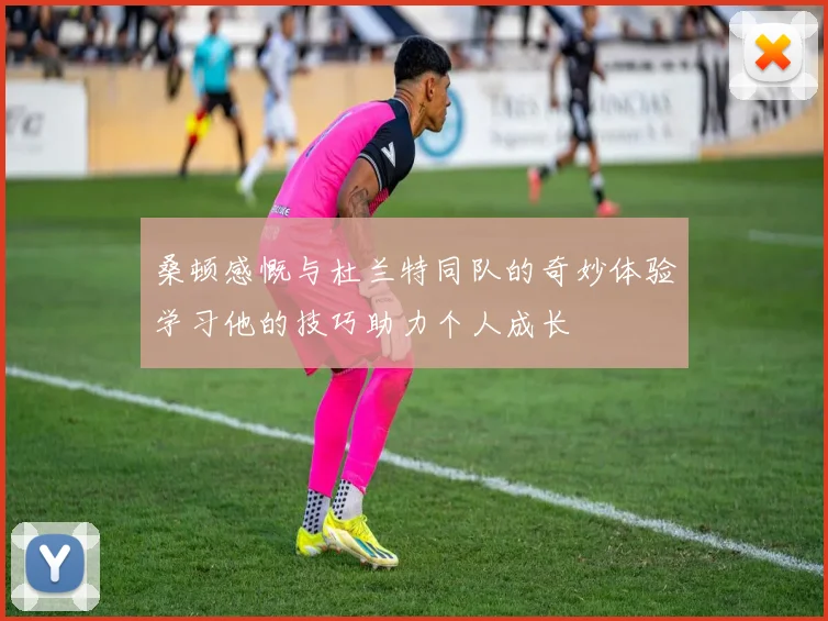 桑顿感慨与杜兰特同队的奇妙体验学习他的技巧助力个人成长