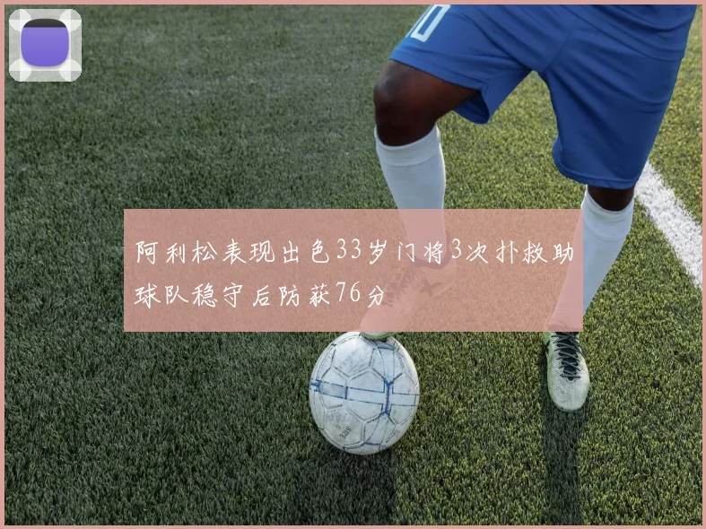 阿利松表现出色33岁门将3次扑救助球队稳守后防获76分