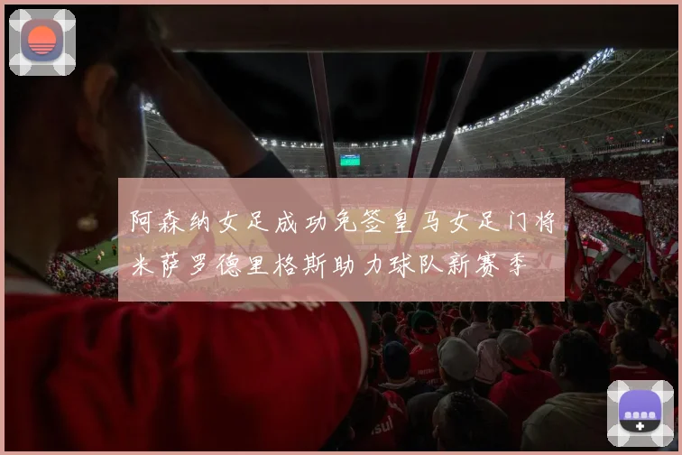 阿森纳女足成功免签皇马女足门将米萨罗德里格斯助力球队新赛季