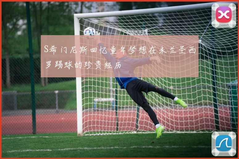 S希门尼斯回忆童年梦想在米兰圣西罗踢球的珍贵经历