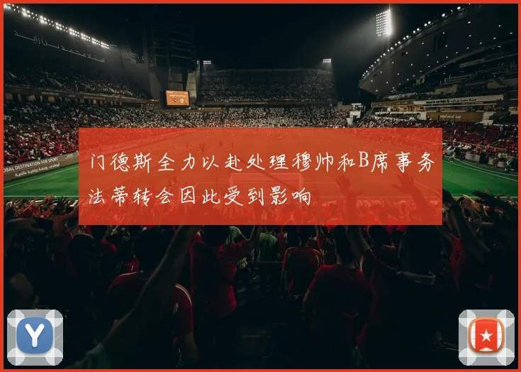 门德斯全力以赴处理穆帅和B席事务法蒂转会因此受到影响