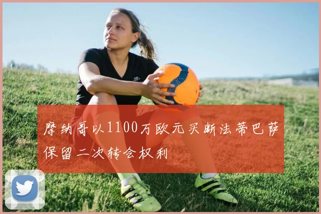 摩纳哥以1100万欧元买断法蒂巴萨保留二次转会权利
