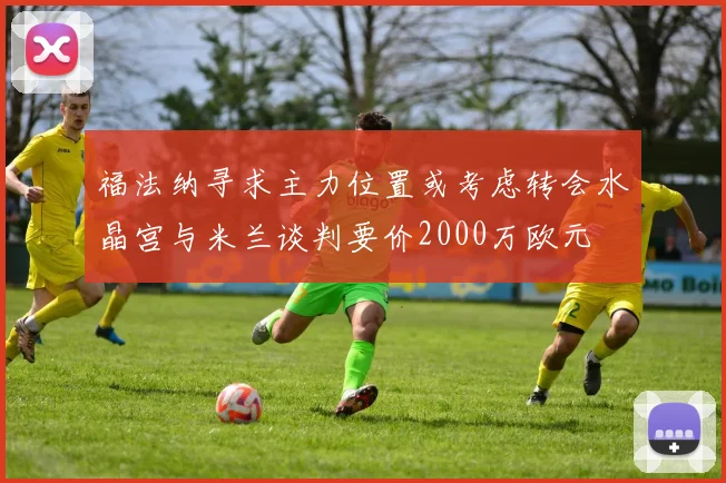 福法纳寻求主力位置或考虑转会水晶宫与米兰谈判要价2000万欧元