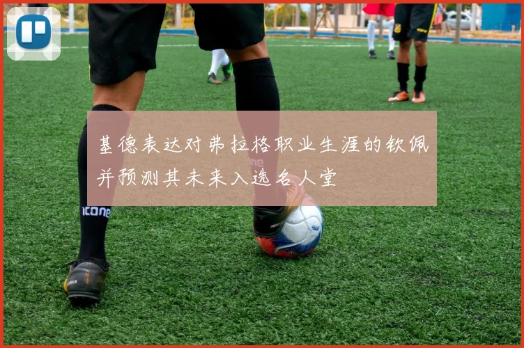 基德表达对弗拉格职业生涯的钦佩并预测其未来入选名人堂