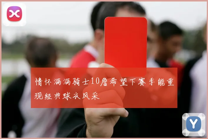 情怀满满骑士10詹希望下赛季能重现经典球衣风采