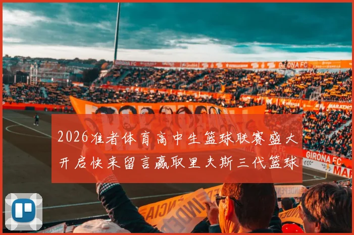 2026准者体育高中生篮球联赛盛大开启快来留言赢取里夫斯三代篮球鞋