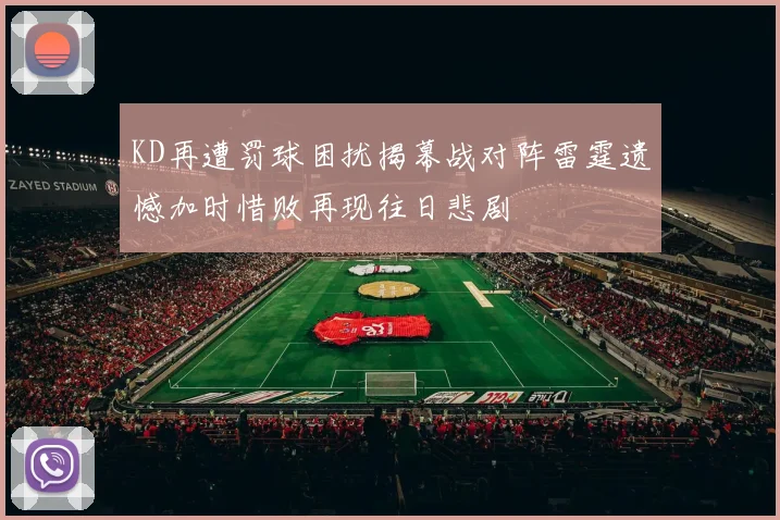 KD再遭罚球困扰揭幕战对阵雷霆遗憾加时惜败再现往日悲剧
